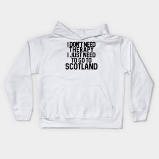 I DON'T NEED THERAPY I JUST NEED TO GO TO SCOTLAND Kids Hoodie